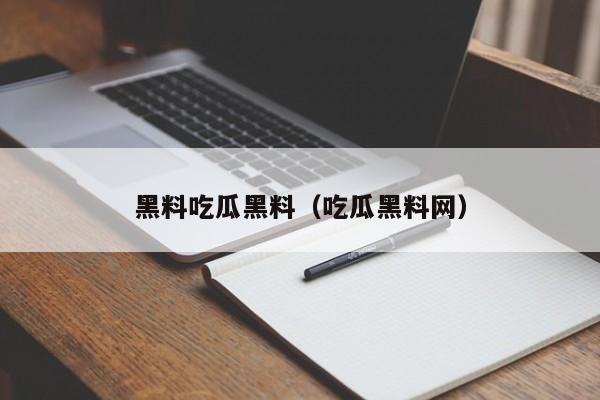 黑料吃瓜黑料（吃瓜黑料网）
