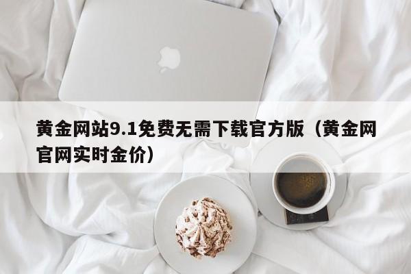 黄金网站9.1免费无需下载官方版（黄金网官网实时金价）