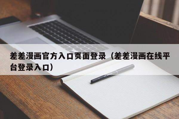 差差漫画官方入口页面登录（差差漫画在线平台登录入口）