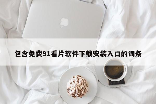 包含免费91看片软件下载安装入口的词条