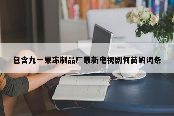 包含九一果冻制品厂最新电视剧何苗的词条