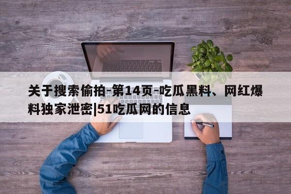 关于搜索偷拍-第14页-吃瓜黑料、网红爆料独家泄密|51吃瓜网的信息