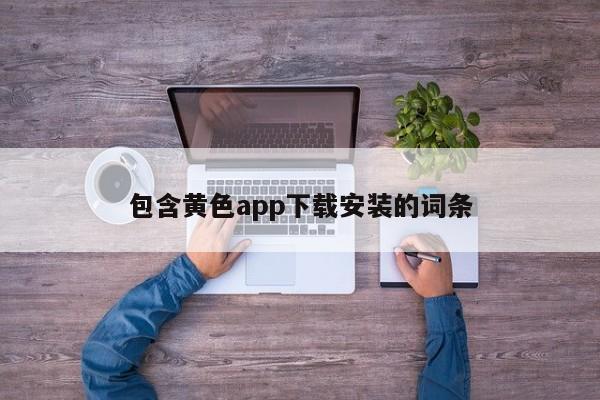 包含黄色app下载安装的词条