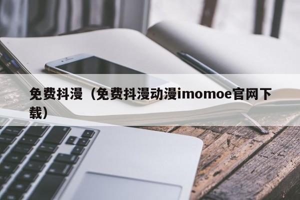 免费抖漫(免费抖漫动漫imomoe官网下载)