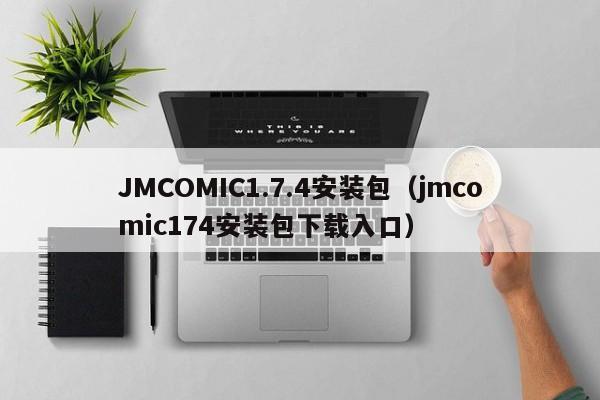 JMCOMIC1.7.4安装包（jmcomic174安装包下载入口）