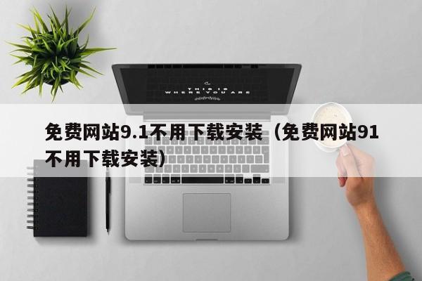 免费网站9.1不用下载安装(免费网站91不用下载安装)