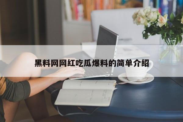 黑料网网红吃瓜爆料的简单介绍