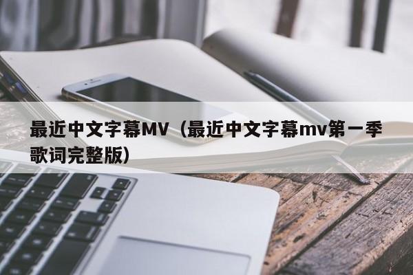 最近中文字幕MV（最近中文字幕mv第一季歌词完整版）