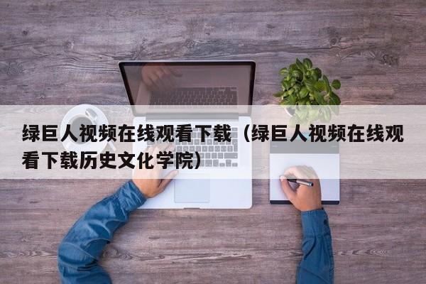 绿巨人视频在线观看下载(绿巨人视频在线观看下载历史文化学院)