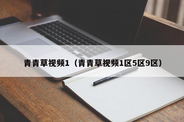 青青草视频1(青青草视频1区5区9区)