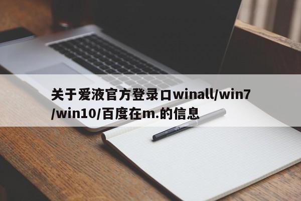 关于爱液官方登录口winall/win7/win10/百度在m.的信息