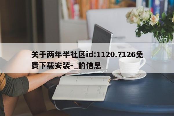 关于两年半社区id:1120.7126免费下载安装-_的信息
