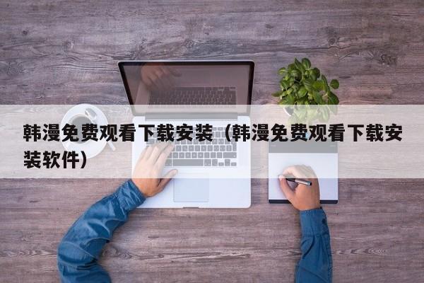 韩漫免费观看下载安装（韩漫免费观看下载安装软件）