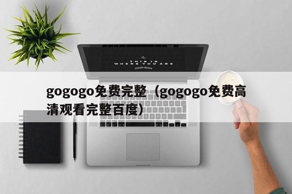 gogogo免费完整（gogogo免费高清观看完整百度）
