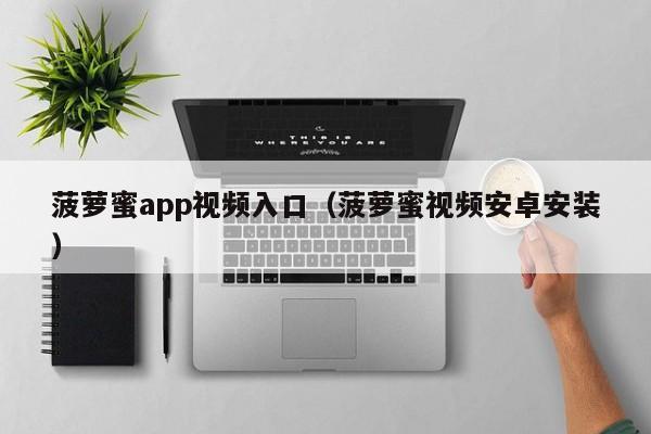 菠萝蜜app视频入口(菠萝蜜视频安卓安装)