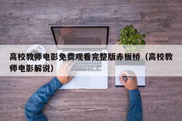高校教师电影免费观看完整版赤板桥（高校教师电影解说）