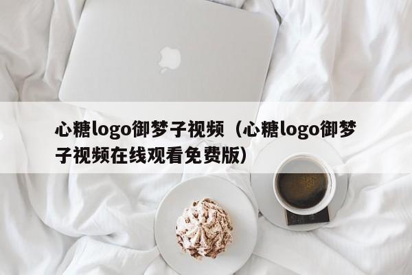 心糖logo御梦子视频（心糖logo御梦子视频在线观看免费版）