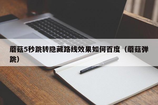 蘑菇5秒跳转隐藏路线效果如何百度（蘑菇弹跳）
