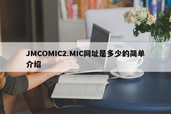 JMCOMIC2.MIC网址是多少的简单介绍