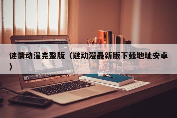 谜情动漫完整版（谜动漫最新版下载地址安卓）