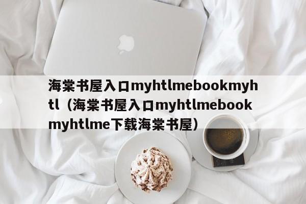 海棠书屋入口myhtlmebookmyhtl（海棠书屋入口myhtlmebookmyhtlme下载海棠书屋）