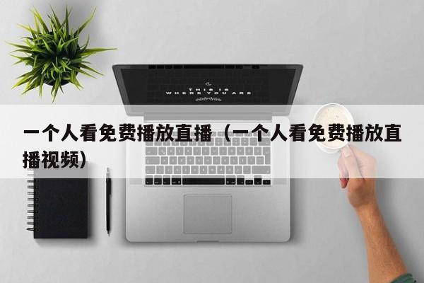 一个人看免费播放直播（一个人看免费播放直播视频）