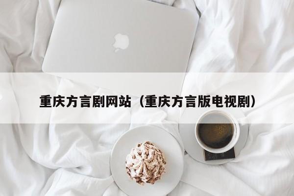 重庆方言剧网站（重庆方言版电视剧）