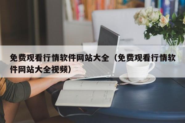 免费观看行情软件网站大全(免费观看行情软件网站大全视频)