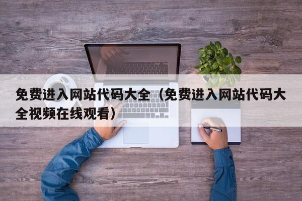 免费进入网站代码大全（免费进入网站代码大全视频在线观看）