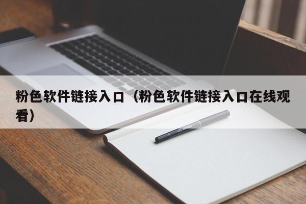 粉色软件链接入口(粉色软件链接入口在线观看)