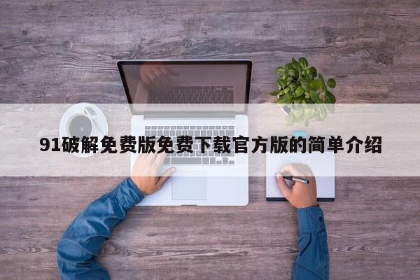 91破解免费版免费下载官方版的简单介绍