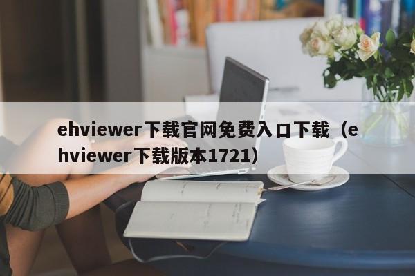 ehviewer下载官网免费入口下载（ehviewer下载版本1721）