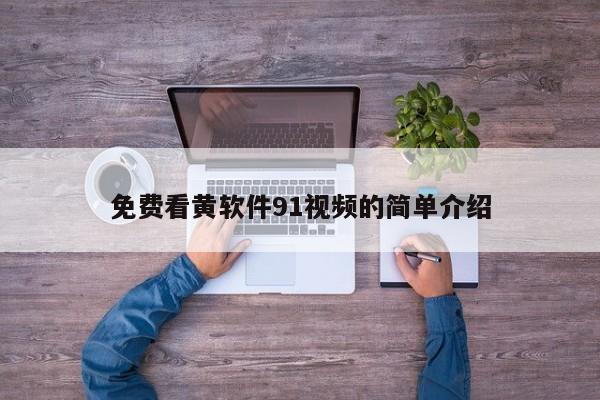 免费看黄软件91视频的简单介绍