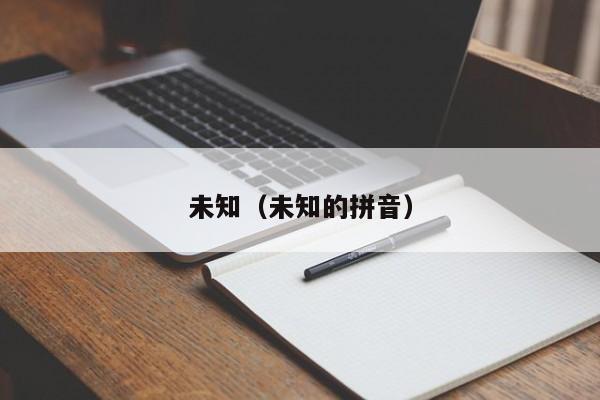 未知（未知的拼音）