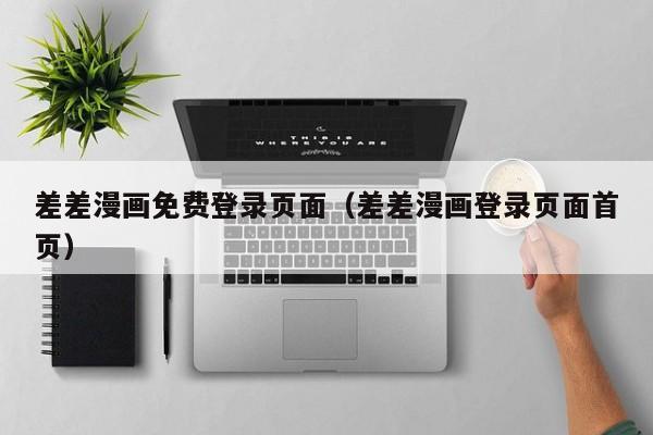 差差漫画免费登录页面(差差漫画登录页面首页)