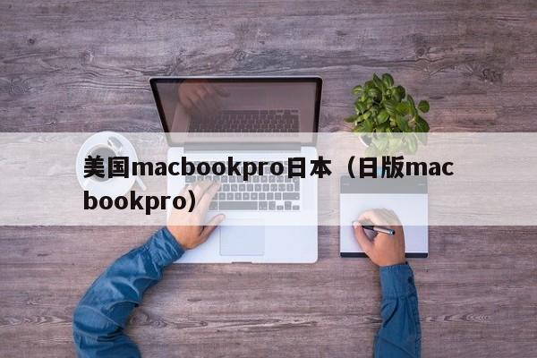 美国macbookpro日本(日版macbookpro)