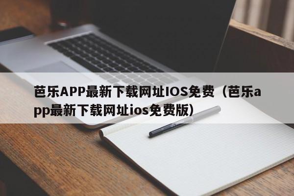 芭乐APP最新下载网址IOS免费（芭乐app最新下载网址ios免费版）