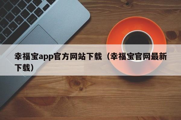 幸福宝app官方网站下载（幸福宝官网最新下载）