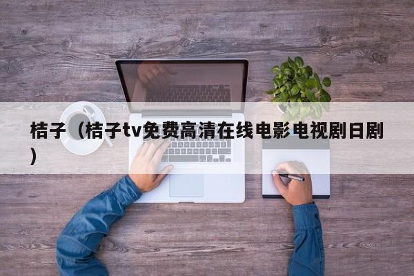 桔子（桔子tv免费高清在线电影电视剧日剧）