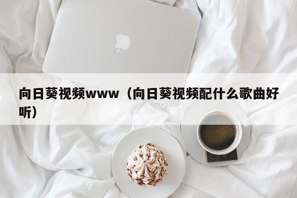 向日葵视频www（向日葵视频配什么歌曲好听）
