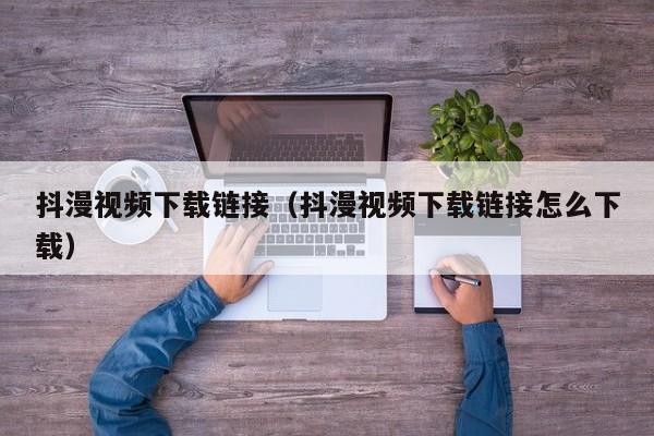 抖漫视频下载链接（抖漫视频下载链接怎么下载）