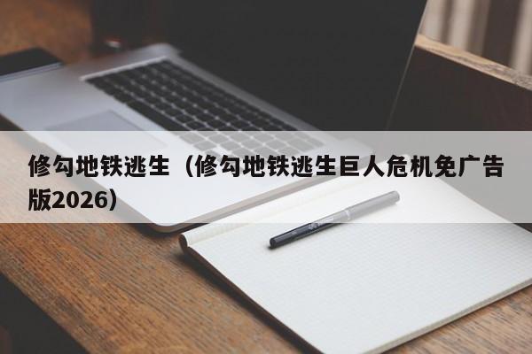 修勾地铁逃生（修勾地铁逃生巨人危机免广告版2026）