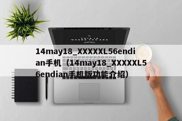 14may18_XXXXXL56endian手机（14may18_XXXXXL56endian手机版功能介绍）