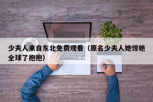 少夫人来自东北免费观看（原名少夫人她惊艳全球了抱抱）
