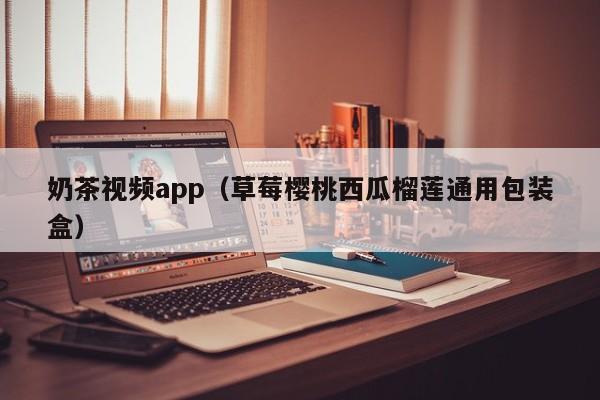 奶茶视频app（草莓樱桃西瓜榴莲通用包装盒）