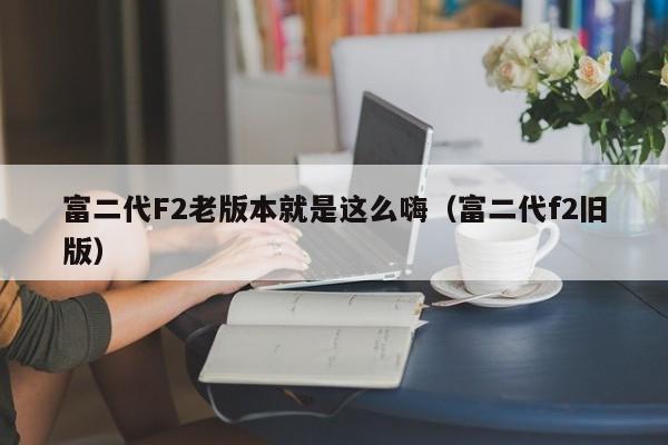富二代F2老版本就是这么嗨（富二代f2旧版）