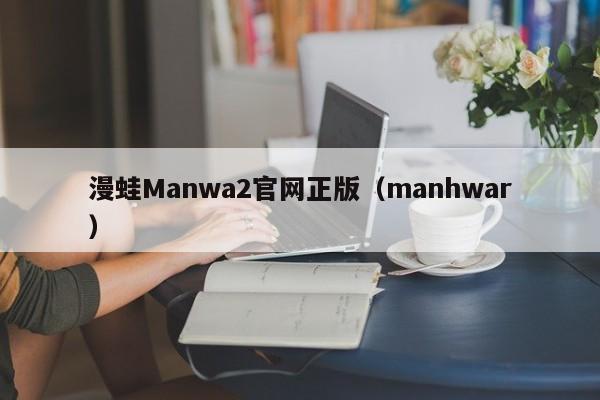 漫蛙Manwa2官网正版（manhwar）