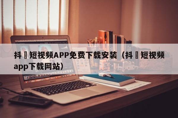 抖抈短视频APP免费下载安装(抖抈短视频app下载网站)