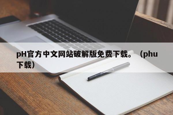 pH官方中文网站破解版免费下载。（phu下载）