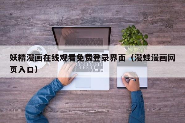 妖精漫画在线观看免费登录界面（漫蛙漫画网页入口）